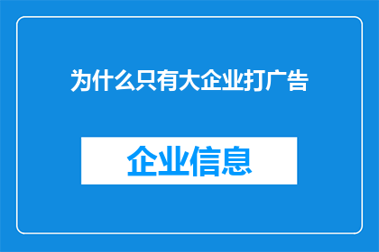 为什么只有大企业打广告(为何只有大企业能频繁地在广告中露面？)