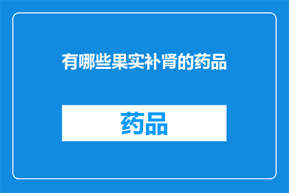 有哪些果实补肾的药品(哪些果实具有补肾功效的药品？)