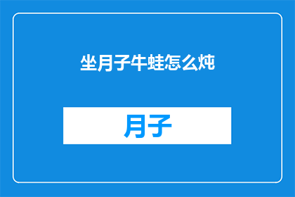 坐月子牛蛙怎么炖(如何将坐月子的牛蛙以最佳方式炖制？)