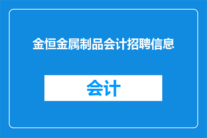 金恒金属制品会计招聘信息(金恒金属制品公司正在寻找一位经验丰富的会计加入其团队，您是否具备相关的资质和经验？)