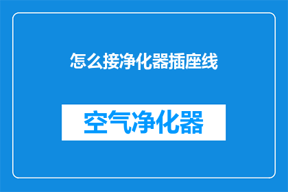 怎么接净化器插座线(如何正确连接净化器电源线？)