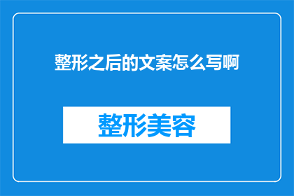 整形之后的文案怎么写啊(如何撰写吸引人的整形广告文案？)