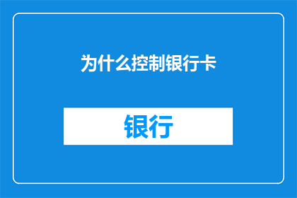 为什么控制银行卡(为什么您需要控制银行卡的使用？)