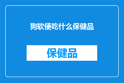 狗软便吃什么保健品(狗软便问题，您知道哪些保健品可以辅助治疗吗？)