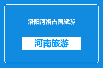 洛阳河洛古国旅游(洛阳河洛古国旅游：探索千年古城的神秘面纱吗？)