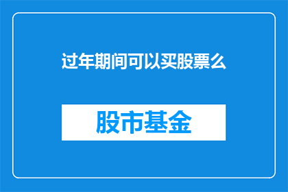 过年期间可以买股票么(过年期间是否适宜进行股票投资？)