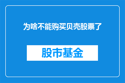 为啥不能购买贝壳股票了(为何现在无法购买贝壳股票？)