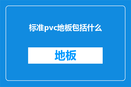 标准pvc地板包括什么(标准PVC地板的构成要素是什么？)