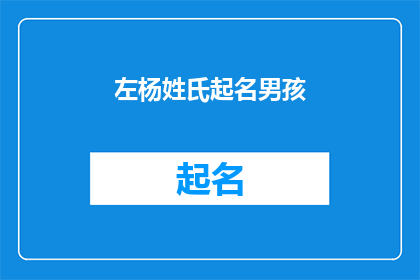 左杨姓氏起名男孩(如何为左杨姓氏的男孩起一个既独特又富有内涵的名字？)
