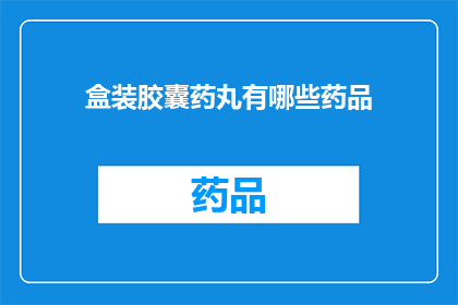 盒装胶囊药丸有哪些药品(盒装胶囊药丸包含哪些药品？)
