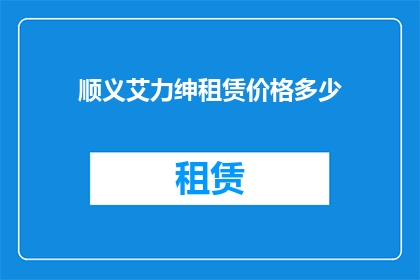 顺义艾力绅租赁价格多少(顺义地区艾力绅汽车租赁价格是多少？)