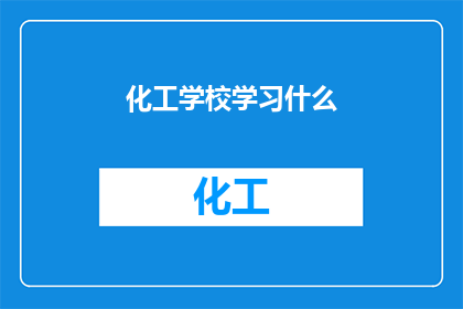 化工学校学习什么(在化工学校，学生们究竟学习了哪些关键课程和技能？)