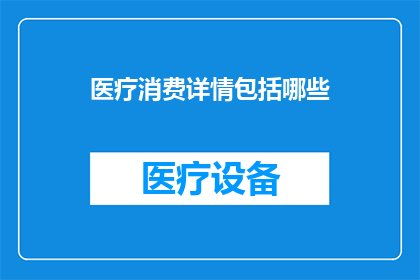 医疗消费详情包括哪些(医疗消费详情包括哪些？)