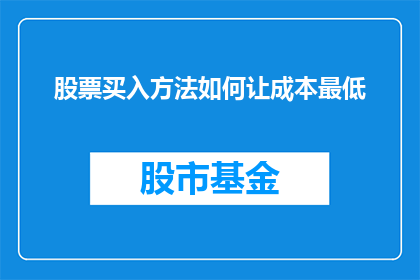 股票买入方法如何让成本最低(如何有效降低股票购买成本？)