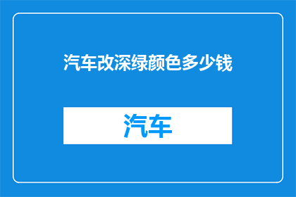 汽车改深绿颜色多少钱(汽车改深绿色调的费用是多少？)