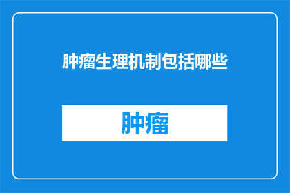 肿瘤生理机制包括哪些(肿瘤生理机制究竟包括哪些？)