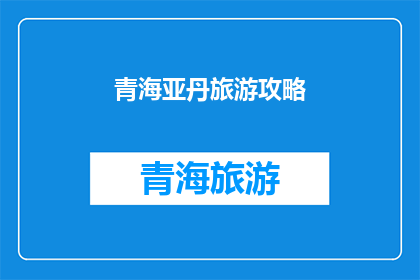 青海亚丹旅游攻略(青海亚丹旅游攻略：您是否准备好探索这个神秘而美丽的目的地？)