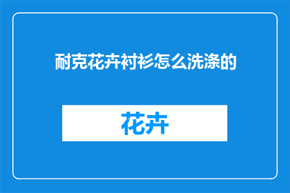 耐克花卉衬衫怎么洗涤的(如何正确清洗耐克花卉图案衬衫？)