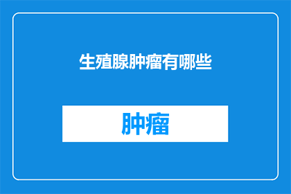 生殖腺肿瘤有哪些(生殖腺肿瘤的多样性：您知道有哪些种类吗？)