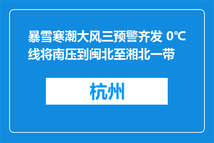 暴雪寒潮大风三预警齐发 0℃线将南压到闽北至湘北一带