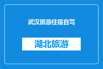 武汉旅游住宿自驾(武汉旅游住宿自驾：您是否已经准备好探索这座魅力之城？)