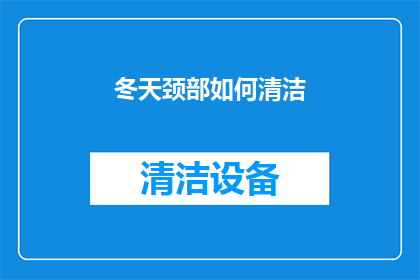 冬天颈部如何清洁(冬季如何有效清洁颈部？)