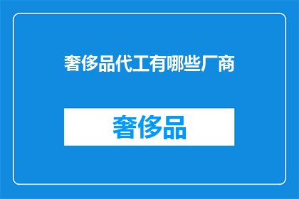 奢侈品代工有哪些厂商(哪些厂商提供奢侈品代工服务？)