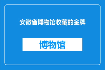 安徽省博物馆收藏的金牌(安徽省博物馆珍藏的金牌，究竟隐藏着哪些不为人知的秘密？)