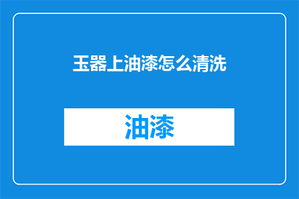玉器上油漆怎么清洗(如何清洗玉器上的油漆？)