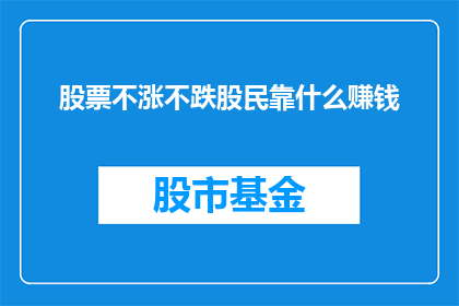 股票不涨不跌股民靠什么赚钱(股民如何通过股票不涨不跌实现盈利？)