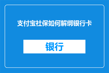 支付宝社保如何解绑银行卡(如何解除支付宝社保绑定的银行卡？)