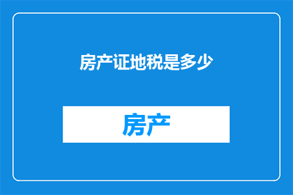 房产证地税是多少(房产证的地税是多少？)