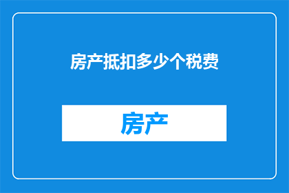 房产抵扣多少个税费(房产抵扣税费的具体数额是多少？)