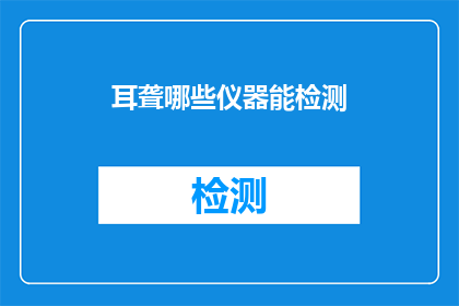 耳聋哪些仪器能检测(哪些仪器能够用于耳聋的检测？)