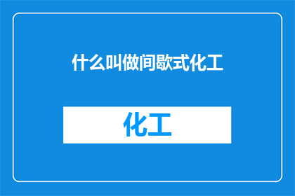 什么叫做间歇式化工(什么是间歇式化工？)