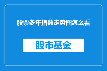 股票多年指数走势图怎么看(如何解析和解读股票多年指数走势图？)