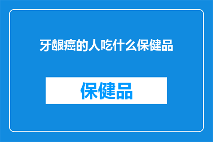牙龈癌的人吃什么保健品(牙龈癌患者应如何选择合适的保健品？)