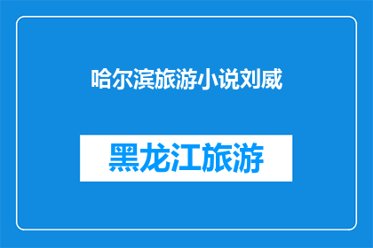 哈尔滨旅游小说刘威(哈尔滨旅游小说刘威：探索这座冰城的魅力与故事)