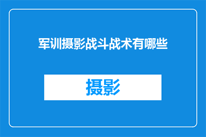 军训摄影战斗战术有哪些(军训摄影战斗战术有哪些？)