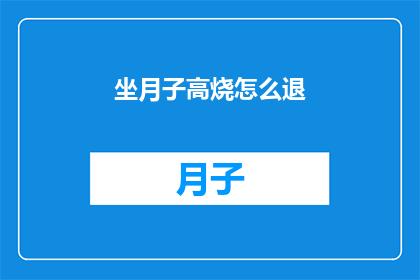 坐月子高烧怎么退(坐月子期间出现高烧，该如何有效退烧？)