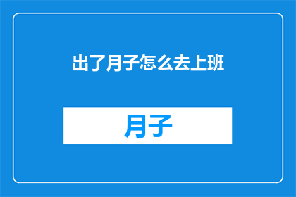 出了月子怎么去上班(新妈妈如何顺利回归职场：月子期后重返工作岗位的疑问解答)