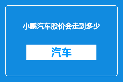 小鹏汽车股价会走到多少(小鹏汽车股价的未来走势会达到何种高度？)
