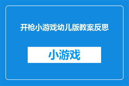 开枪小游戏幼儿版教案反思(幼儿版开枪小游戏教案：反思与改进策略)