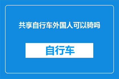 共享自行车外国人可以骑吗(外国人能否骑行共享自行车？探索国际出行的便捷之选)