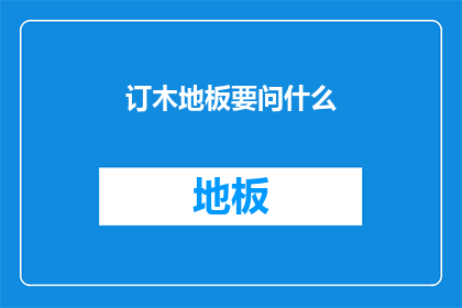 订木地板要问什么(如何询问关于订制木地板的细节？)