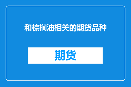 和棕榈油相关的期货品种(棕榈油期货市场：投资者如何把握其波动性？)
