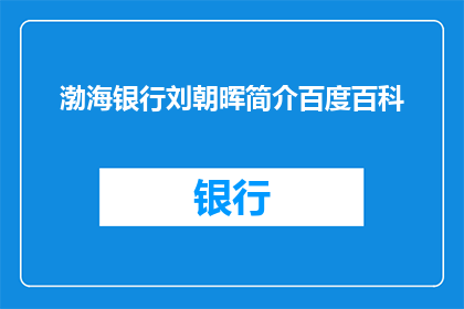 渤海银行刘朝晖简介百度百科(渤海银行刘朝晖的详细介绍与成就，您了解吗？)