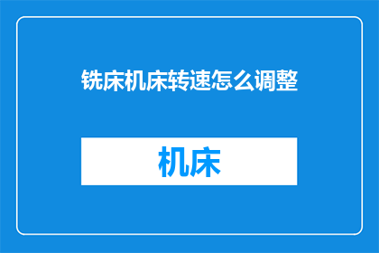 铣床机床转速怎么调整(如何调整铣床机床的转速？)