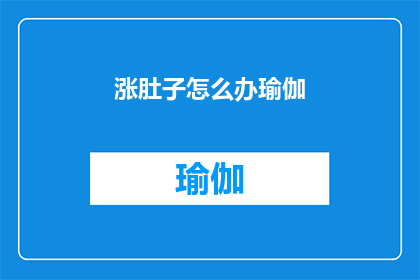 涨肚子怎么办瑜伽(当涨肚子困扰你时，瑜伽能为你提供舒缓之道吗？)