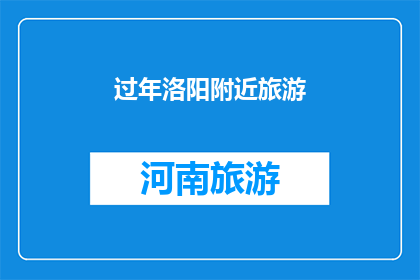过年洛阳附近旅游(过年期间，洛阳附近有哪些值得一游的旅游目的地？)